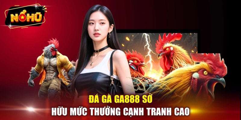 Đá gà GA888 sở hữu mức thưởng cạnh tranh cao 