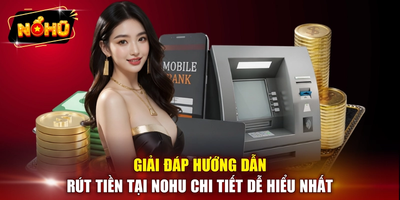 Giải đáp hướng dẫn rút tiền tại NOHU chi tiết dễ hiểu nhất