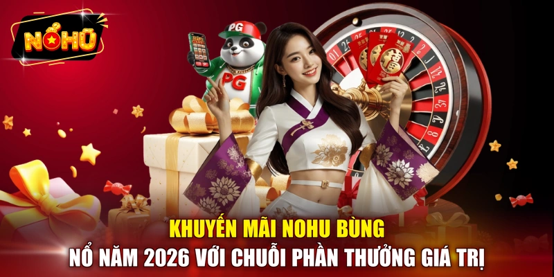 Khuyến mãi NOHU bùng nổ năm 2026 với chuỗi phần thưởng giá trị