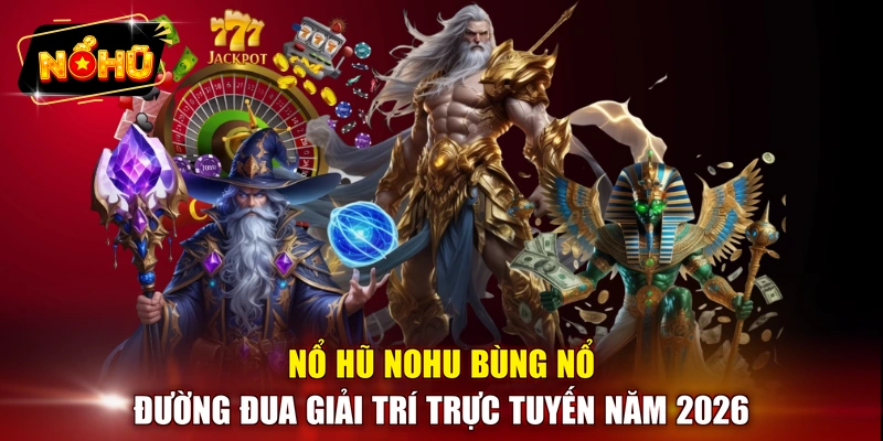 Nổ hũ NOHU bùng nổ đường đua giải trí trực tuyến năm 2026