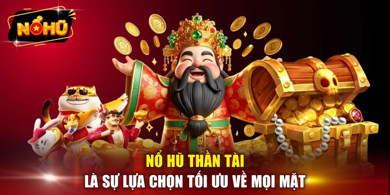 Nổ hũ thần tài là sự lựa chọn tối ưu về mọi mặt