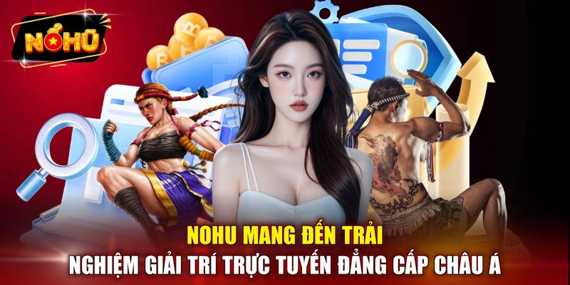 NOHU mang đến trải nghiệm giải trí trực tuyến đẳng cấp châu Á