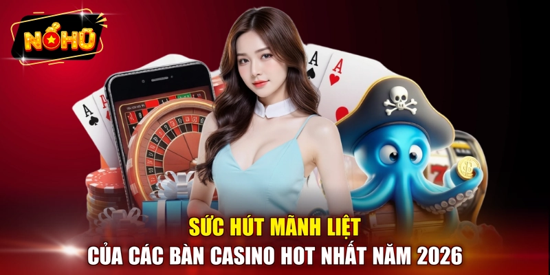 Sức hút mãnh liệt của các bàn Casino hot nhất năm 2026