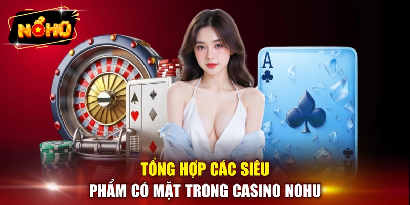 Tổng hợp các siêu phẩm có mặt trong Casino NOHU
