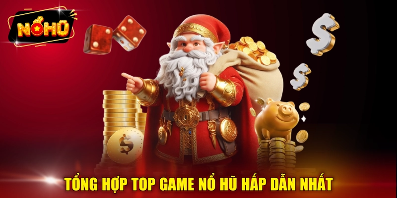 Tổng hợp top game nổ hũ hấp dẫn nhất
